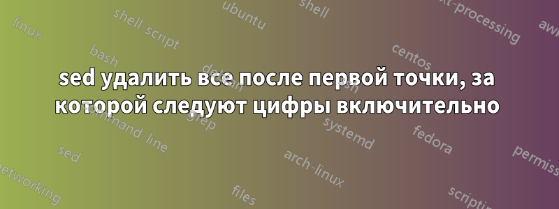 sed удалить все после первой точки, за которой следуют цифры включительно