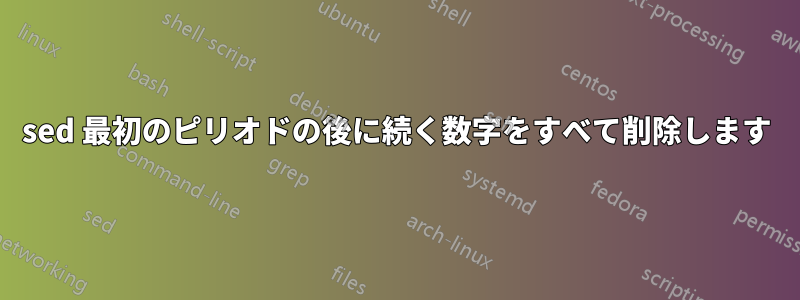 sed 最初のピリオドの後に続く数字をすべて削除します