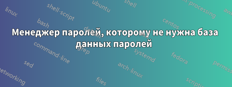 Менеджер паролей, которому не нужна база данных паролей 