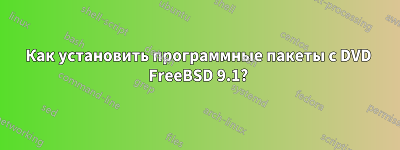 Как установить программные пакеты с DVD FreeBSD 9.1?