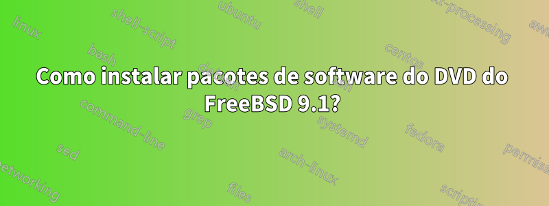 Como instalar pacotes de software do DVD do FreeBSD 9.1?