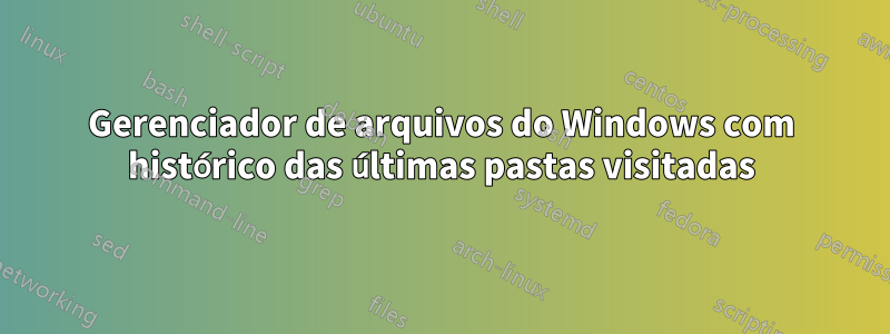 Gerenciador de arquivos do Windows com histórico das últimas pastas visitadas