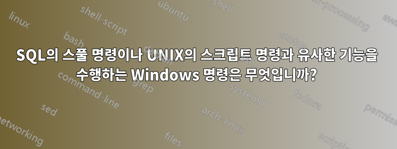 SQL의 스풀 명령이나 UNIX의 스크립트 명령과 유사한 기능을 수행하는 Windows 명령은 무엇입니까?