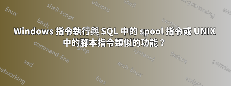 Windows 指令執行與 SQL 中的 spool 指令或 UNIX 中的腳本指令類似的功能？