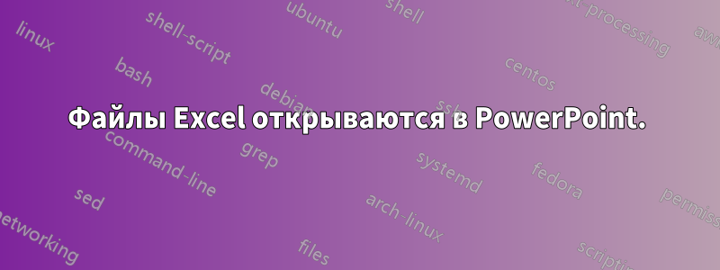 Файлы Excel открываются в PowerPoint.