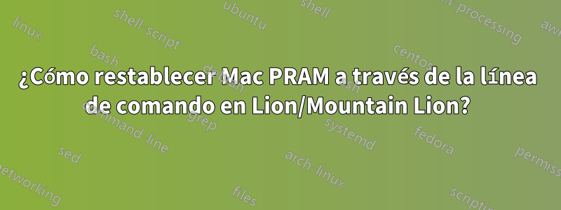 ¿Cómo restablecer Mac PRAM a través de la línea de comando en Lion/Mountain Lion?