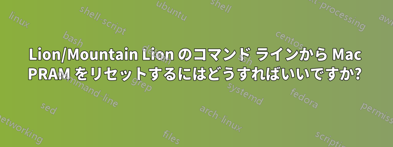 Lion/Mountain Lion のコマンド ラインから Mac PRAM をリセットするにはどうすればいいですか?