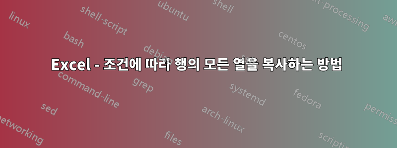 Excel - 조건에 따라 행의 모든 ​​열을 복사하는 방법