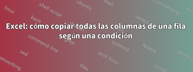 Excel: cómo copiar todas las columnas de una fila según una condición