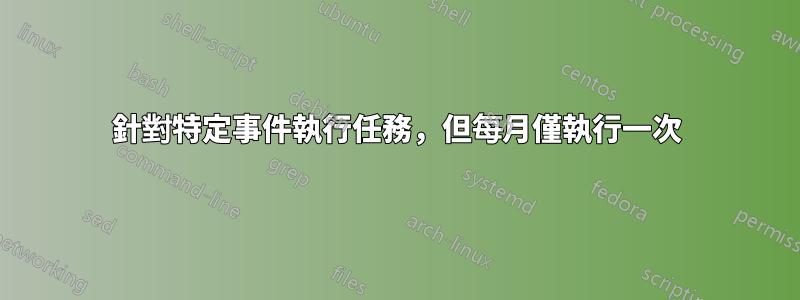 針對特定事件執行任務，但每月僅執行一次