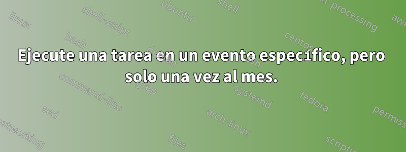 Ejecute una tarea en un evento específico, pero solo una vez al mes.