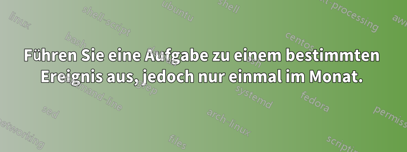 Führen Sie eine Aufgabe zu einem bestimmten Ereignis aus, jedoch nur einmal im Monat.