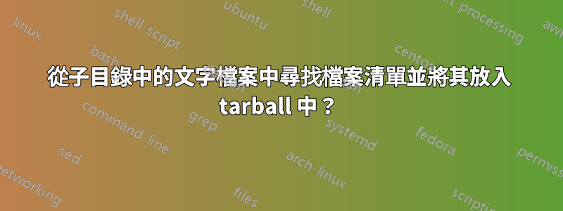 從子目錄中的文字檔案中尋找檔案清單並將其放入 tarball 中？