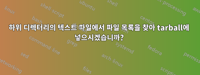 하위 디렉터리의 텍스트 파일에서 파일 목록을 찾아 tarball에 넣으시겠습니까?