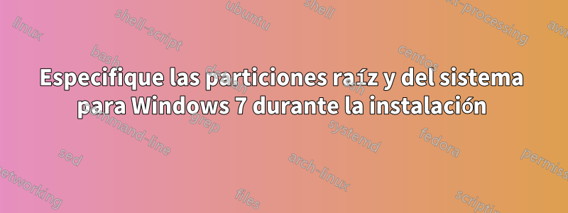 Especifique las particiones raíz y del sistema para Windows 7 durante la instalación