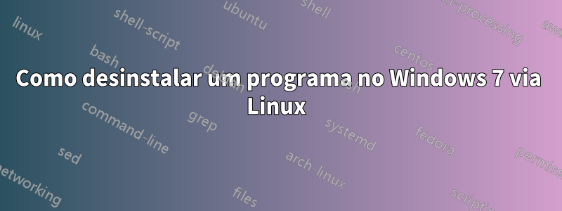 Como desinstalar um programa no Windows 7 via Linux 