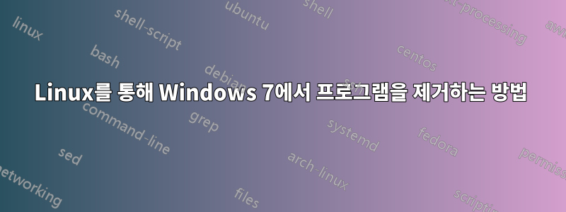 Linux를 통해 Windows 7에서 프로그램을 제거하는 방법