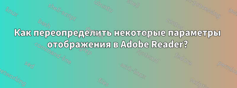 Как переопределить некоторые параметры отображения в Adobe Reader?