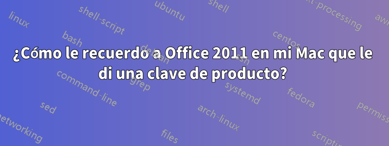 ¿Cómo le recuerdo a Office 2011 en mi Mac que le di una clave de producto?