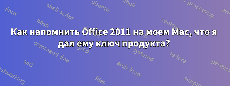 Как напомнить Office 2011 на моем Mac, что я дал ему ключ продукта?