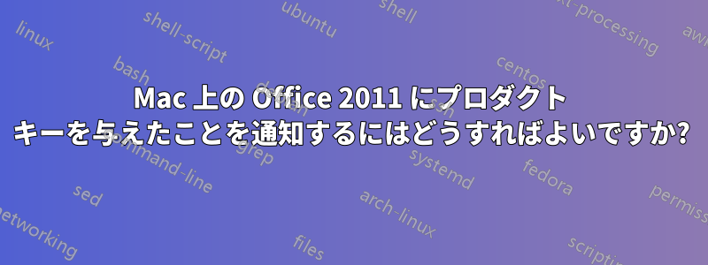 Mac 上の Office 2011 にプロダクト キーを与えたことを通知するにはどうすればよいですか?