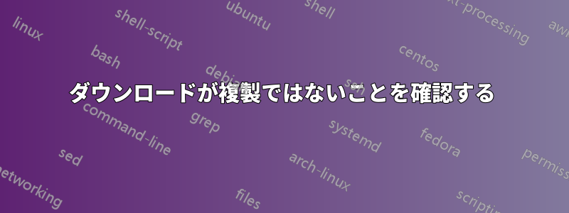 ダウンロードが複製ではないことを確認する