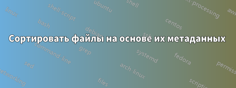 Сортировать файлы на основе их метаданных