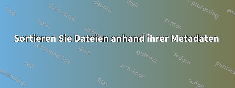 Sortieren Sie Dateien anhand ihrer Metadaten