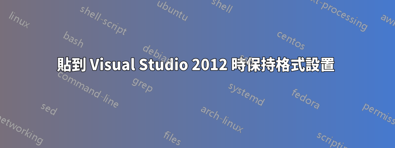 貼到 Visual Studio 2012 時保持格式設置