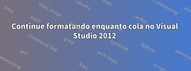 Continue formatando enquanto cola no Visual Studio 2012