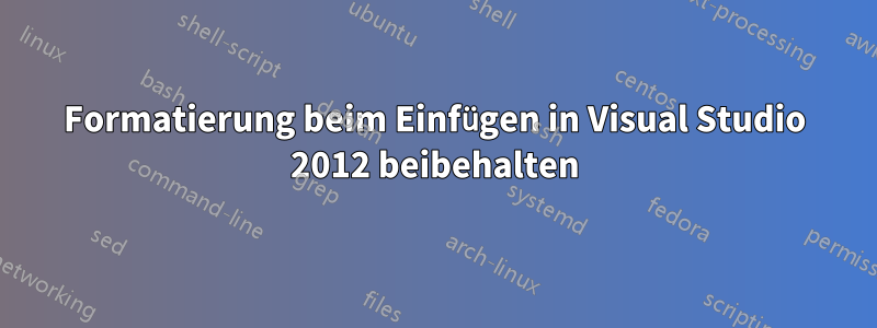 Formatierung beim Einfügen in Visual Studio 2012 beibehalten