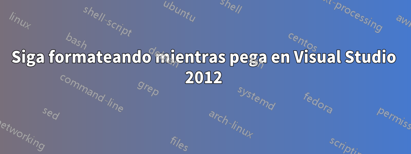 Siga formateando mientras pega en Visual Studio 2012