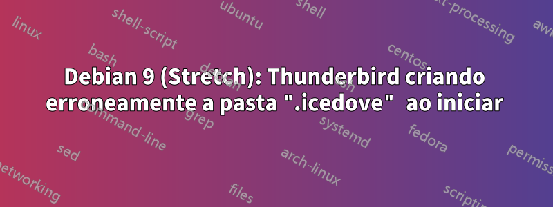 Debian 9 (Stretch): Thunderbird criando erroneamente a pasta ".icedove" ao iniciar