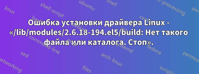 Ошибка установки драйвера Linux - «/lib/modules/2.6.18-194.el5/build: Нет такого файла или каталога. Стоп».