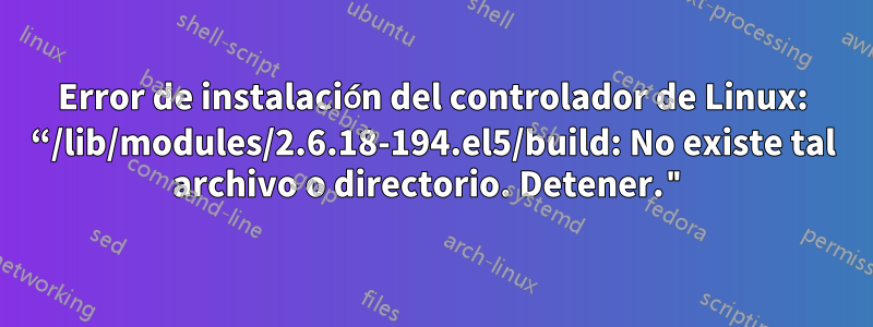 Error de instalación del controlador de Linux: “/lib/modules/2.6.18-194.el5/build: No existe tal archivo o directorio. Detener."