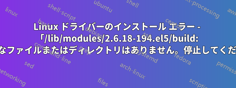 Linux ドライバーのインストール エラー - 「/lib/modules/2.6.18-194.el5/build: そのようなファイルまたはディレクトリはありません。停止してください。」