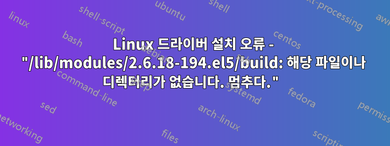 Linux 드라이버 설치 오류 - "/lib/modules/2.6.18-194.el5/build: 해당 파일이나 디렉터리가 없습니다. 멈추다."