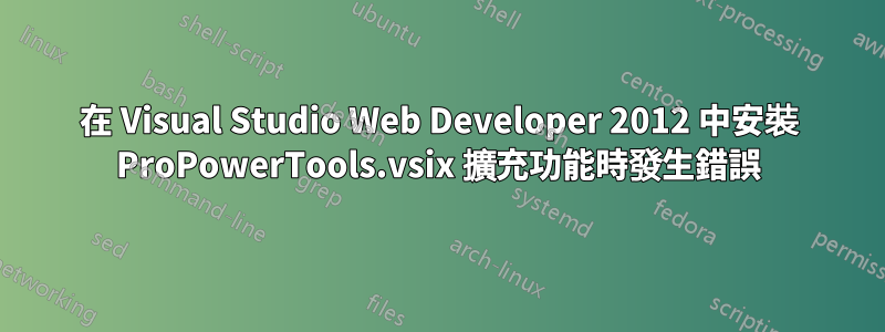 在 Visual Studio Web Developer 2012 中安裝 ProPowerTools.vsix 擴充功能時發生錯誤