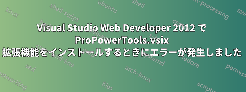 Visual Studio Web Developer 2012 で ProPowerTools.vsix 拡張機能をインストールするときにエラーが発生しました