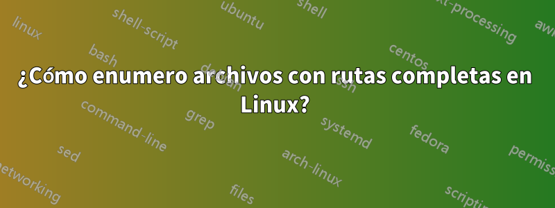 ¿Cómo enumero archivos con rutas completas en Linux?