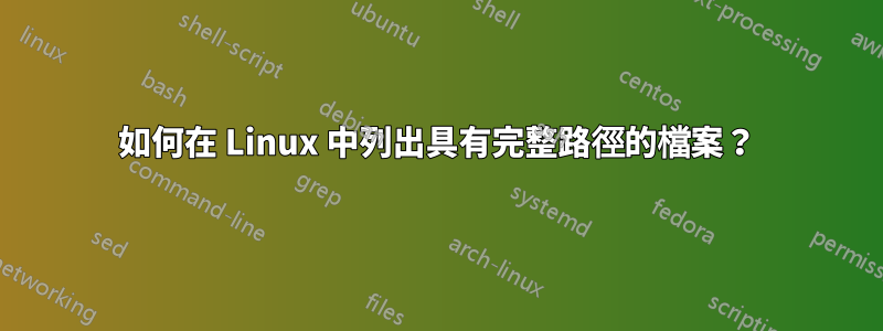 如何在 Linux 中列出具有完整路徑的檔案？