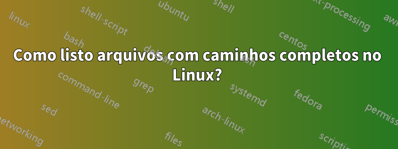 Como listo arquivos com caminhos completos no Linux?