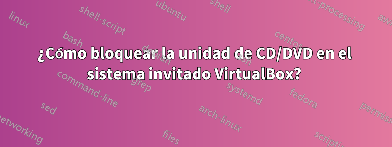 ¿Cómo bloquear la unidad de CD/DVD en el sistema invitado VirtualBox?