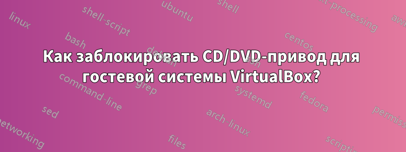 Как заблокировать CD/DVD-привод для гостевой системы VirtualBox?