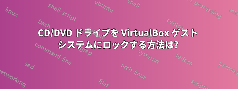 CD/DVD ドライブを VirtualBox ゲスト システムにロックする方法は?