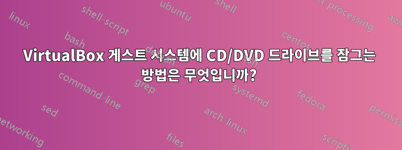 VirtualBox 게스트 시스템에 CD/DVD 드라이브를 잠그는 방법은 무엇입니까?