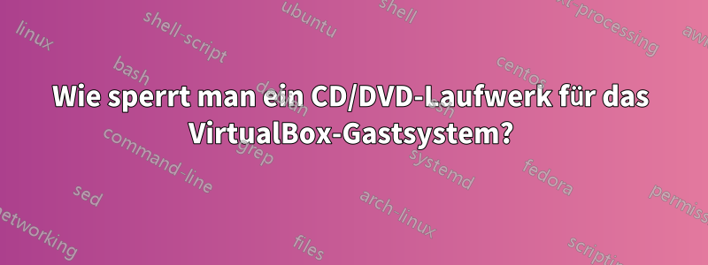 Wie sperrt man ein CD/DVD-Laufwerk für das VirtualBox-Gastsystem?