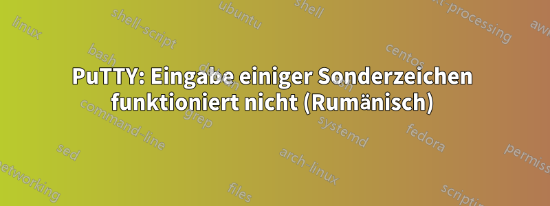 PuTTY: Eingabe einiger Sonderzeichen funktioniert nicht (Rumänisch)