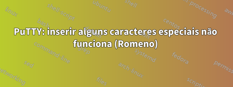 PuTTY: inserir alguns caracteres especiais não funciona (Romeno)