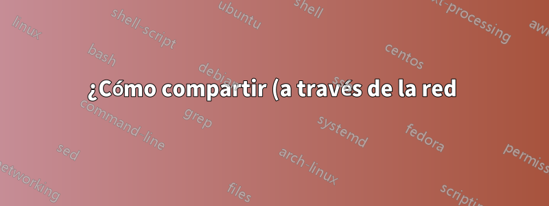 ¿Cómo compartir (a través de la red) contenido vinculado a Linux?